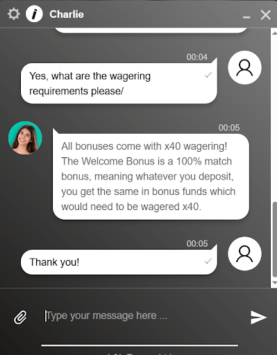 pub-casino-customer-support Pub Casino Casino Review of their Live chat with customer support agent named Charlie The user asks about wagering requirements. Charlie responds that all bonuses come with 40x wagering. The Welcome Bonus is a 100% match, meaning the deposited amount is matched with bonus funds that must be wagered 40 times. The user replies with “Thank you!”